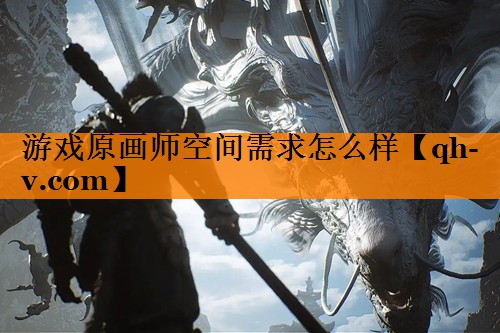 游戏原画师空间需求怎么样