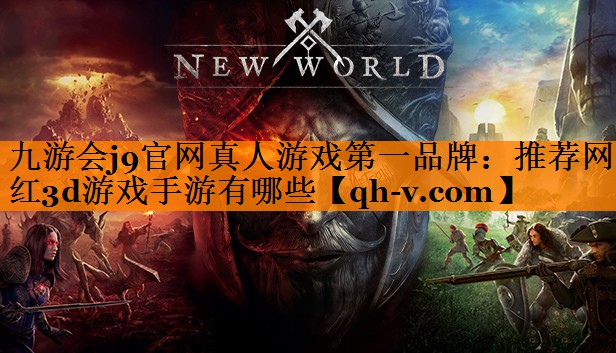 九游会j9官网真人游戏第一品牌：推荐网红3d游戏手游有哪些