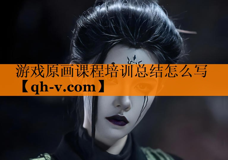 游戏原画课程培训总结怎么写 游戏原画课程培训总结怎么写