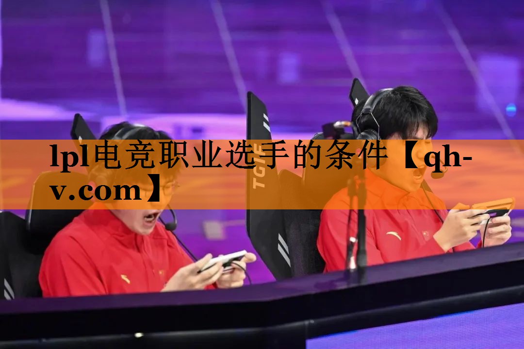 lpl电竞职业选手的条件 lpl电竞职业选手的条件