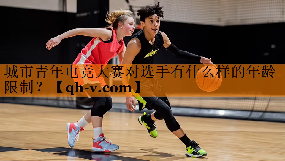 城市青年电竞大赛对选手有什么样的年龄限制？