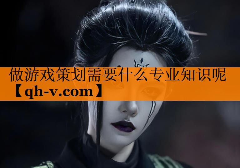 做游戏策划需要什么专业知识呢