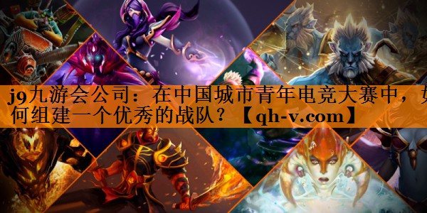 在中国城市青年电竞大赛中，如何组建一个优秀的战队？
